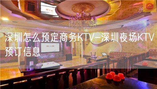 深圳怎么预定商务KTV-深圳夜场KTV预订信息