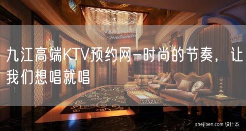 九江高端KTV预约网-时尚的节奏，让我们想唱就唱