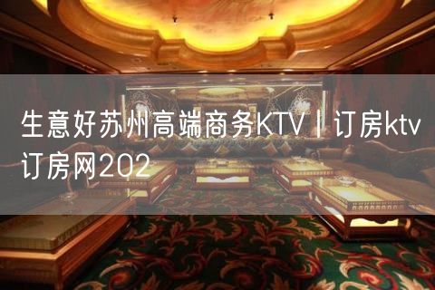 生意好苏州高端商务KTV丨订房ktv订房网202