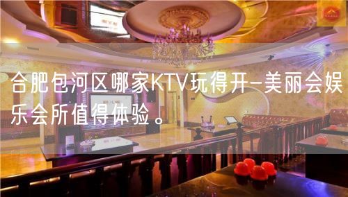 合肥包河区哪家KTV玩得开-美丽会娱乐会所值得体验。