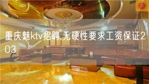 重庆魅ktv招聘,无硬性要求工资保证203