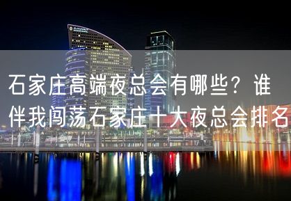 石家庄高端夜总会有哪些？谁伴我闯荡石家庄十大夜总会排名