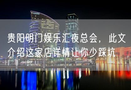 贵阳明门娱乐汇夜总会，此文介绍这家店详情让你少踩坑