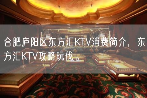 合肥庐阳区东方汇KTV消费简介，东方汇KTV攻略玩伐。