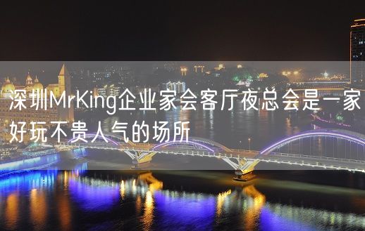 深圳MrKing企业家会客厅夜总会是一家好玩不贵人气的场所