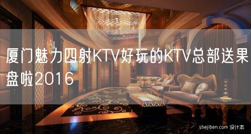 厦门魅力四射KTV好玩的KTV总部送果盘啦2016