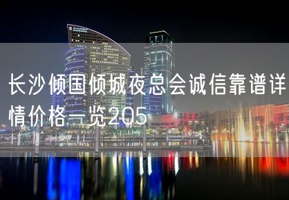 长沙倾国倾城夜总会诚信靠谱详情价格一览205