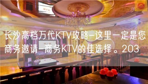 长沙高档万代KTV攻略-这里一定是您商务邀请-商务KTV的佳选择。203