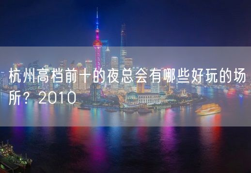 杭州高档前十的夜总会有哪些好玩的场所？2010