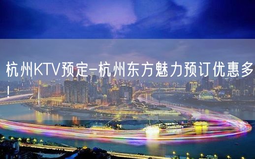 杭州KTV预定–杭州东方魅力预订优惠多！