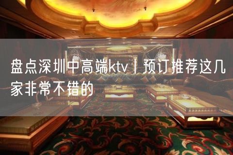 盘点深圳中高端ktv丨预订推荐这几家非常不错的