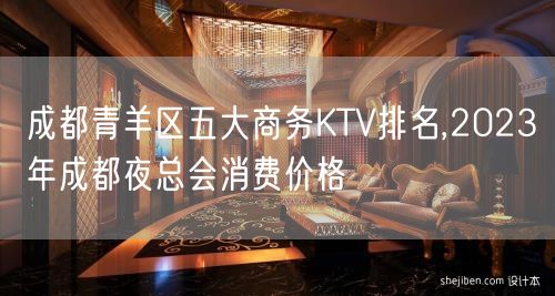 成都青羊区五大商务KTV排名,2023年成都夜总会消费价格