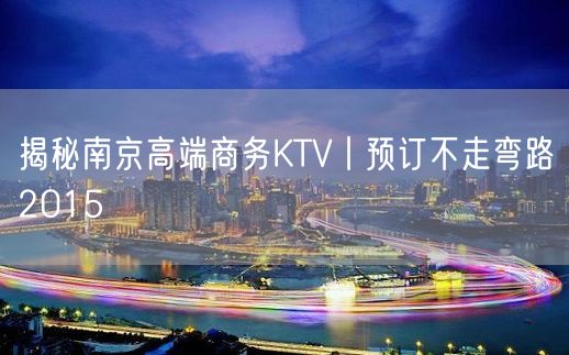 揭秘南京高端商务KTV丨预订不走弯路2015