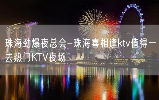 珠海劲爆夜总会-珠海喜相逢ktv值得一去热门KTV夜场