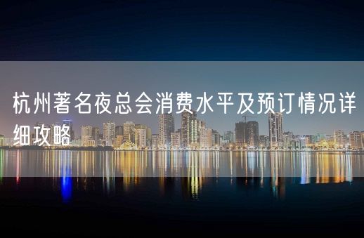 杭州著名夜总会消费水平及预订情况详细攻略