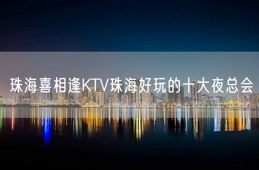 珠海喜相逢KTV珠海好玩的十大夜总会