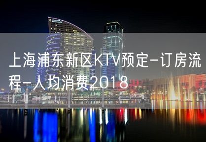 上海浦东新区KTV预定-订房流程-人均消费2018