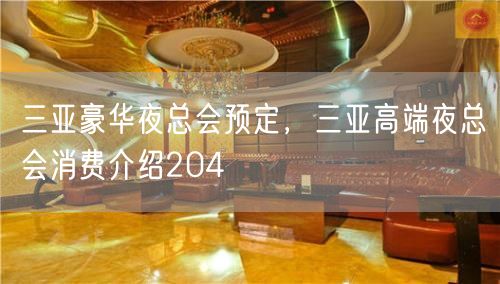 三亚豪华夜总会预定，三亚高端夜总会消费介绍204