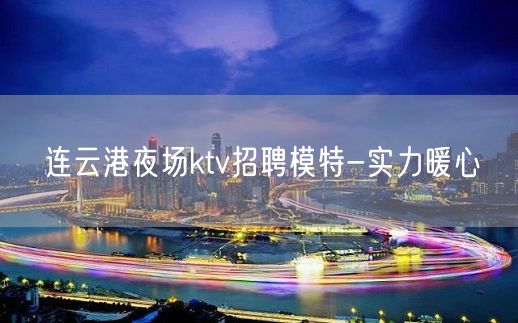 连云港夜场ktv招聘模特-实力暖心