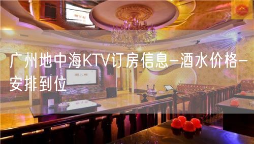 广州地中海KTV订房信息-酒水价格-安排到位