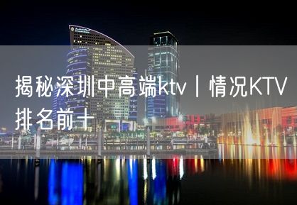 揭秘深圳中高端ktv丨情况KTV排名前十