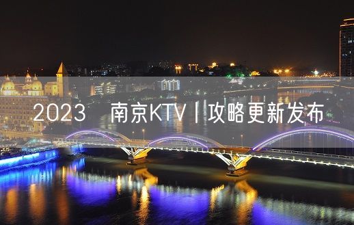 2023﻿南京KTV丨攻略更新发布