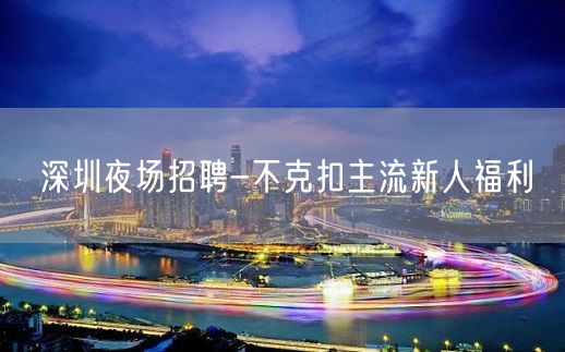 深圳夜场招聘-不克扣主流新人福利