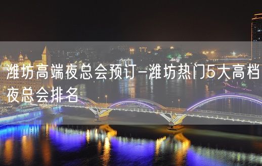 潍坊高端夜总会预订-潍坊热门5大高档夜总会排名