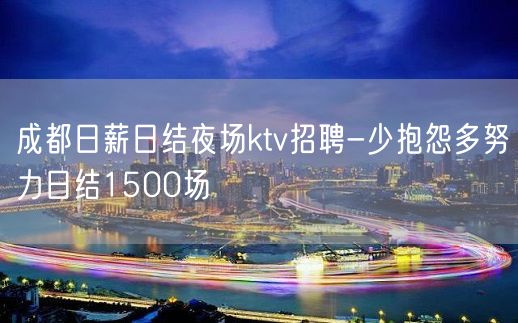 成都日薪日结夜场ktv招聘-少抱怨多努力日结1500场