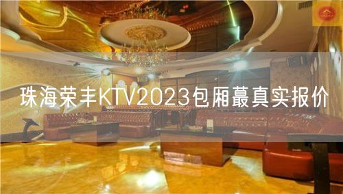 珠海荣丰KTV2023包厢蕞真实报价