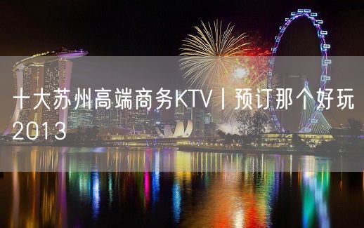 十大苏州高端商务KTV丨预订那个好玩2013