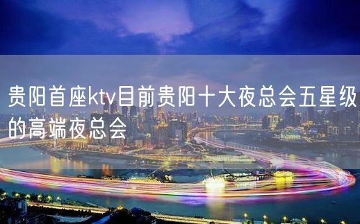 贵阳首座ktv目前贵阳十大夜总会五星级的高端夜总会