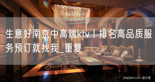 生意好南京中高端ktv丨排名高品质服务预订就找我_重复