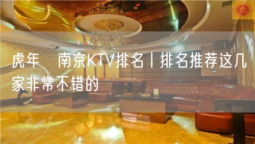 虎年﻿南京KTV排名丨排名推荐这几家非常不错的