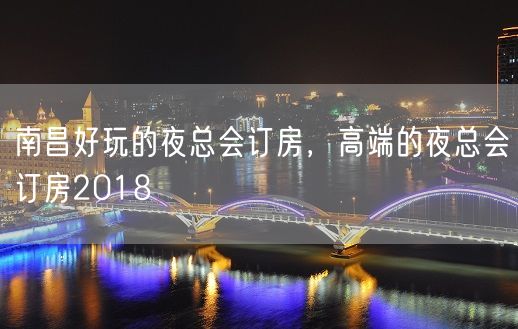 南昌好玩的夜总会订房，高端的夜总会订房2018