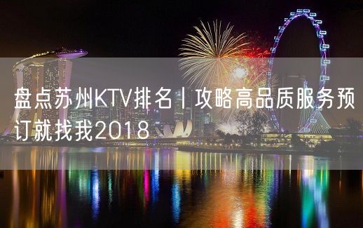 盘点苏州KTV排名丨攻略高品质服务预订就找我2018