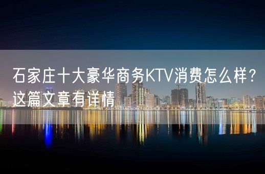 石家庄十大豪华商务KTV消费怎么样？这篇文章有详情