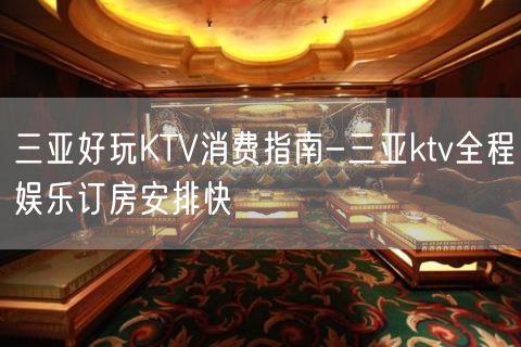 三亚好玩KTV消费指南-三亚ktv全程娱乐订房安排快