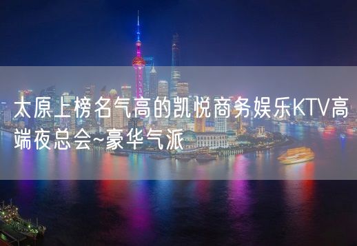 太原上榜名气高的凯悦商务娱乐KTV高端夜总会~豪华气派