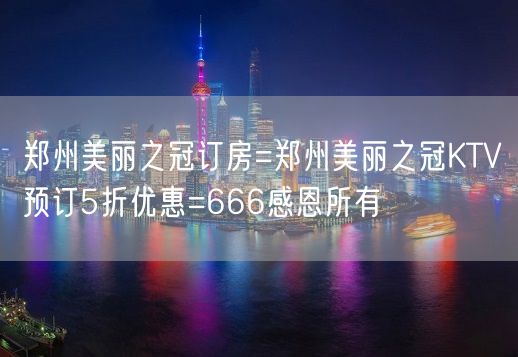 郑州美丽之冠订房=郑州美丽之冠KTV预订5折优惠=666感恩所有