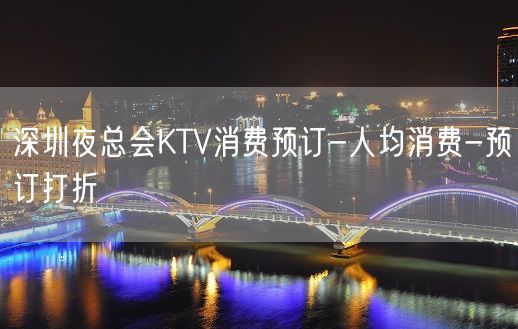 深圳夜总会KTV消费预订-人均消费-预订打折