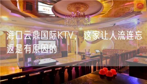 海口云鼎国际KTV，这家让人流连忘返是有原因的