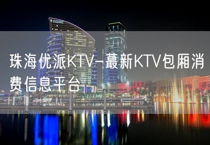 珠海优派KTV-蕞新KTV包厢消费信息平台