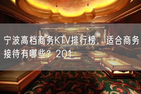 宁波高档商务KTV排行榜，适合商务接待有哪些？201