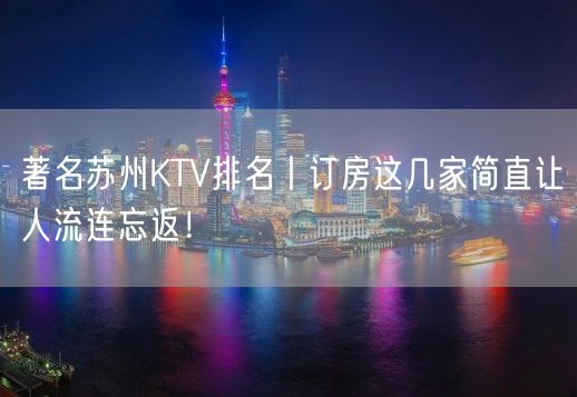 著名苏州KTV排名丨订房这几家简直让人流连忘返！