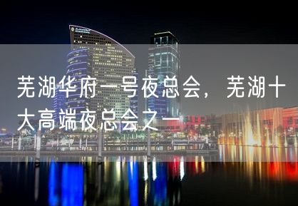 芜湖华府一号夜总会，芜湖十大高端夜总会之一