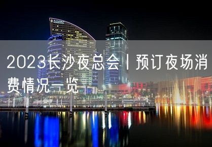 2023长沙夜总会丨预订夜场消费情况一览