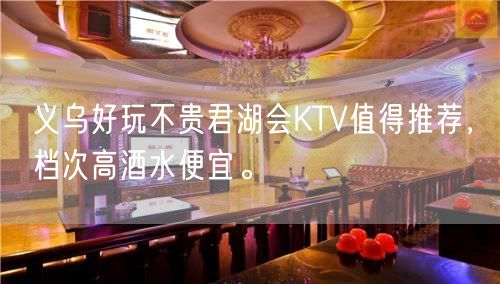 义乌好玩不贵君湖会KTV值得推荐，档次高酒水便宜。