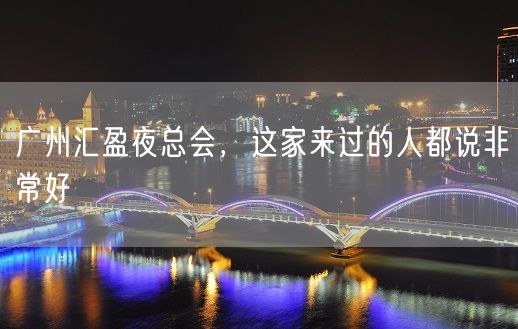 广州汇盈夜总会，这家来过的人都说非常好