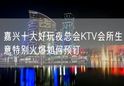 嘉兴十大好玩夜总会KTV会所生意特别火爆如何预订